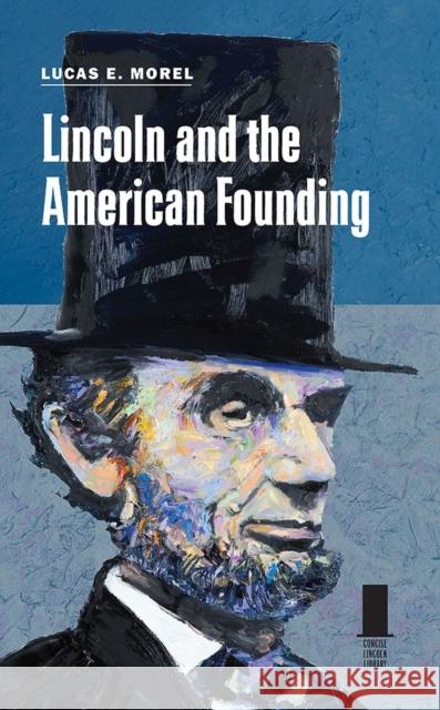 Lincoln and the American Founding Lucas E. Morel 9780809337859 Southern Illinois University Press