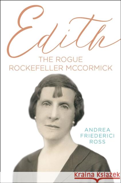 Edith: The Rogue Rockefeller McCormick Andrea Friederici Ross 9780809337903 Southern Illinois University Press