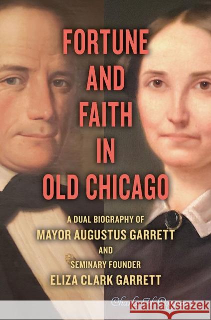 Fortune and Faith in Old Chicago: A Dual Biography of Mayor Augustus Garrett and Seminary Founder Eliza Clark Garrett Charles H. Cosgrove 9780809337941 Southern Illinois University Press