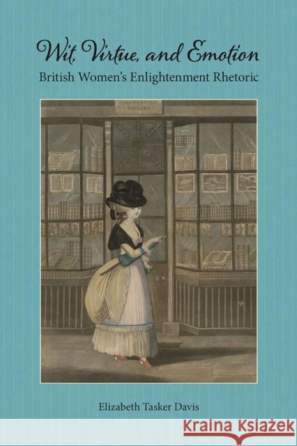 Wit, Virtue, and Emotion: British Women's Enlightenment Rhetoric Elizabeth Tasker Davis 9780809338276 Southern Illinois University Press