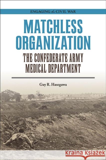 Matchless Organization: The Confederate Army Medical Department Guy R. Hasegawa 9780809338290 Southern Illinois University Press