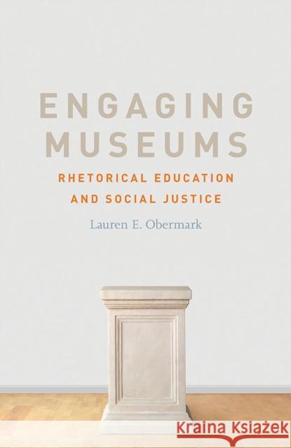 Engaging Museums: Rhetorical Education and Social Justice Lauren Obermark 9780809338504 Southern Illinois University Press
