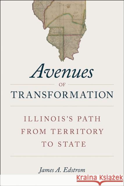 Avenues of Transformation: Illinois's Path from Territory to State James Edstrom 9780809338764 Southern Illinois University Press