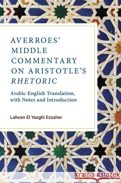 Averroes' Middle Commentary on Aristotle's Rhetoric: Arabic-English Translation, with Notes and Introduction Ezzaher, Lahcen El Yazghi 9780809338931 Southern Illinois University Press