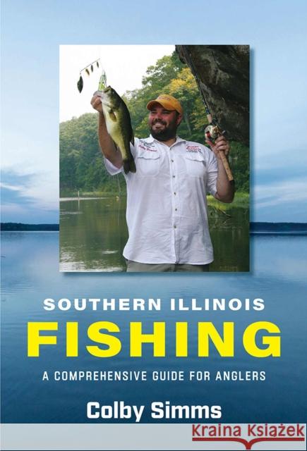 Southern Illinois Fishing: A Comprehensive Guide for Anglers Colby Simms 9780809339624