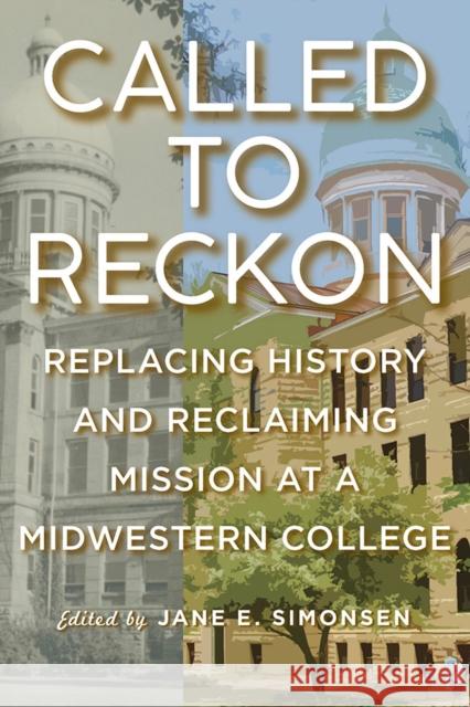 Called to Reckon: Replacing History and Reclaiming Mission at a Midwestern College Jane E. Simonsen Steven Bahls Harrison Phillis 9780809339853 Southern Illinois University Press