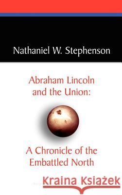 Abraham Lincoln and the Union: A Chronicle of the Embattled North Nathaniel W. Stephenson 9780809544523 Borgo Press