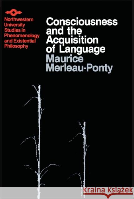 Consciousness and the Acquisition of Language Ponty Maurice Merleau Maurice Merleau-Ponty Hugh J. Silverman 9780810105973 Northwestern University Press