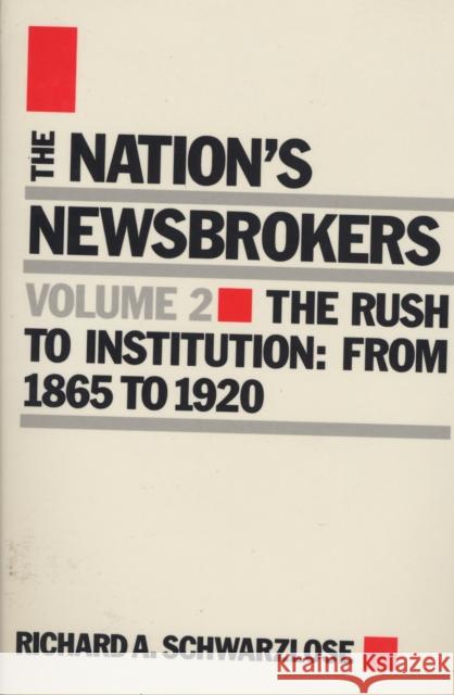 Nation's Newsbrokers Volume 2: The Rush to Institution: From 1865 to 1920 Schwarzlose, Richard 9780810108196
