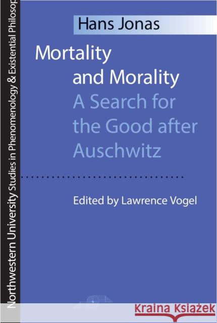 Mortality and Morality : Search for the Good After Auschwitz Hans Jonas Lawrence Vogel 9780810112865 Northwestern University Press