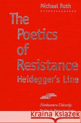 The Poetics of Resistance: Heidegger's Line Michael S. Roth 9780810113176 Northwestern University Press