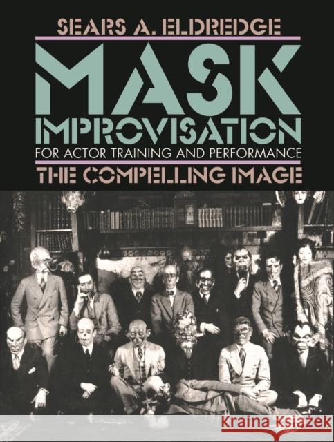 Mask Improvisation for Actor Training and Performance: The Compelling Image Eldredge, Sears 9780810113657 Northwestern University Press