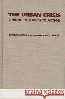 The Urban Crisis: Linking Research to Action Burton A. Weisbrod James C. Worthy 9780810113893 Northwestern University Press