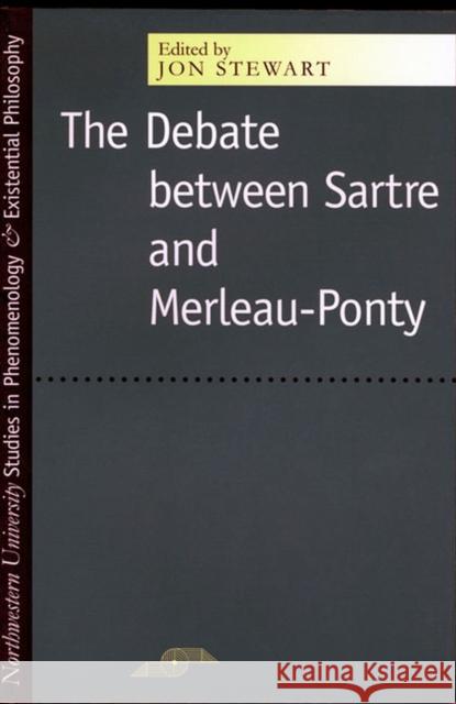 The Debate Between Sartre and Merleau-Ponty Jon Bartley Stewart 9780810115323 Northwestern University Press