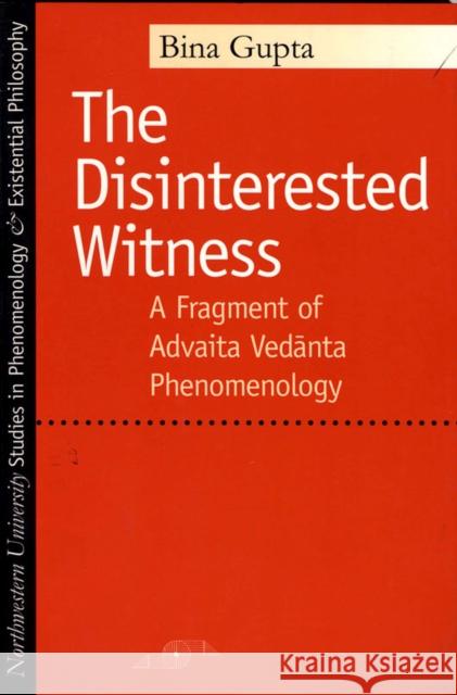 The Disinterested Witness: A Fragment of Advaita Vedanta Phenomenology Gupta, Bina 9780810115651 Northwestern University Press