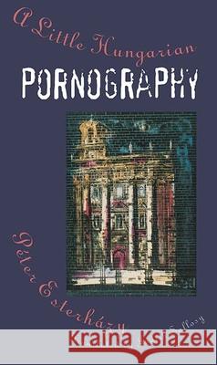 A Little Hungarian Pornography Peter Esterhazy Judith Sollosy 9780810115774