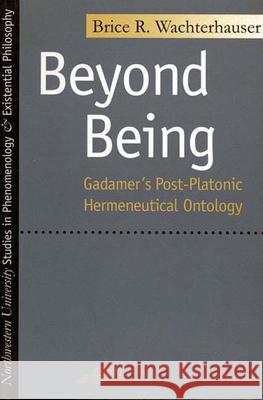 Beyond Being: Gadamer's Post-Platonic Hermeneutic Ontology Brice R. Wachterhauser   9780810115835