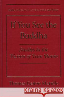 If You See the Buddha: Studies in the Fiction of Ivan Bunin Thomas Gaiton Marullo 9780810116122