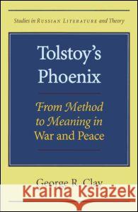 Tolstoy's Phoenix: From Method to Meaning in War and Peace George R. Clay 9780810116979 Northwestern University Press