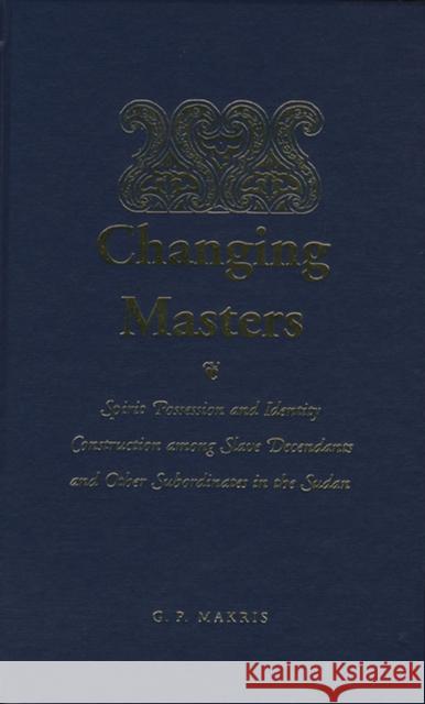 Changing Masters: Spirit Possession and Identity Construction Among the Descendants of Slaves in the Sudan Makris, G. P. 9780810116986