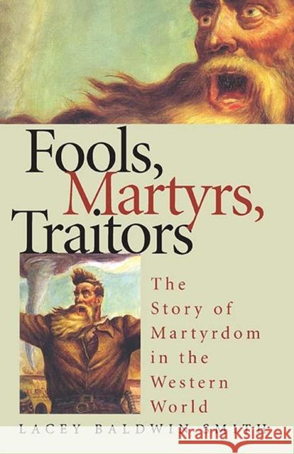 Fools, Martyrs, Traitors: The Story of Martyrdom in the Western World Smith, Lacey Baldwin 9780810117242 Northwestern University Press