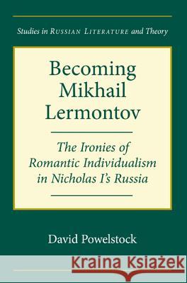 Becoming Mikhail Lermontov: The Ironies of Romantic Individualism in Nicholas I's Russia David Powelstock 9780810119314 Northwestern University Press