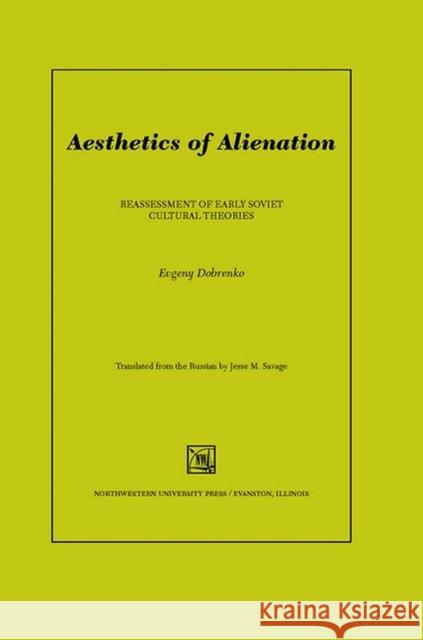Aesthetics of Alienation: Reassessment of Early Soviet Cultural Theories Evgeny Dobrenko Jesse Savage 9780810120259 Northwestern University Press