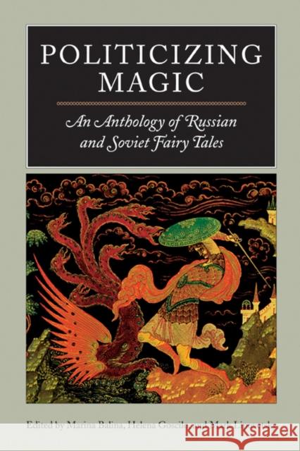 Politicizing Magic: An Anthology of Russian and Soviet Fairy Tales Balina, Marina 9780810120327 Northwestern University Press