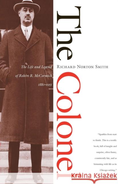 The Colonel: The Life and Legend of Robert R. McCormick, 1880-1955 Smith, Richard Norton 9780810120396 Northwestern University Press