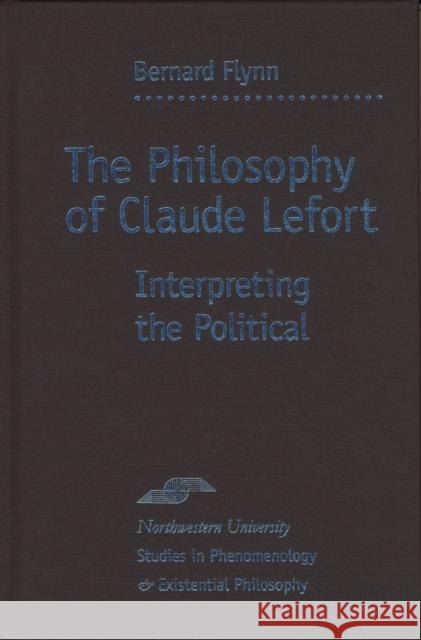 The Philosophy of Claude Lefort: Interpreting the Political Flynn, Bernard 9780810121058 Northwestern University Press