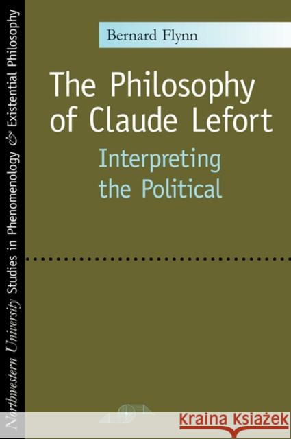 The Philosophy of Claude Lefort: Interpreting the Political Flynn, Bernard 9780810121065 Northwestern University Press