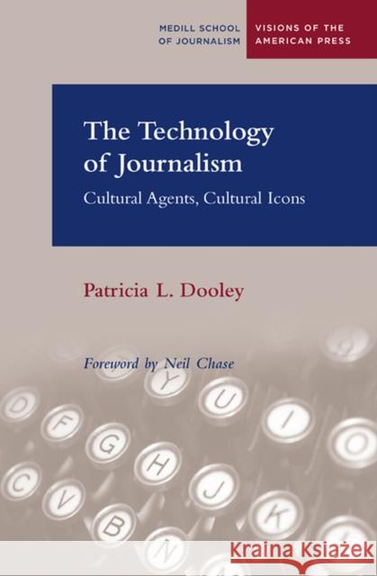 The Technology of Journalism: Cultural Agents, Cultural Icons Dooley, Patricia 9780810123304 Northwestern University Press