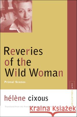 Reveries of the Wild Woman: Primal Scenes Cixous, Helene 9780810123632 Northwestern University Press