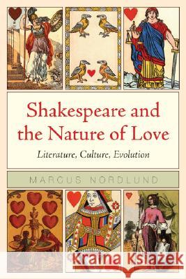 Shakespeare and the Nature of Love: Literature, Culture, Evolution Nordlund, Marcus 9780810124233 Northwestern University Press