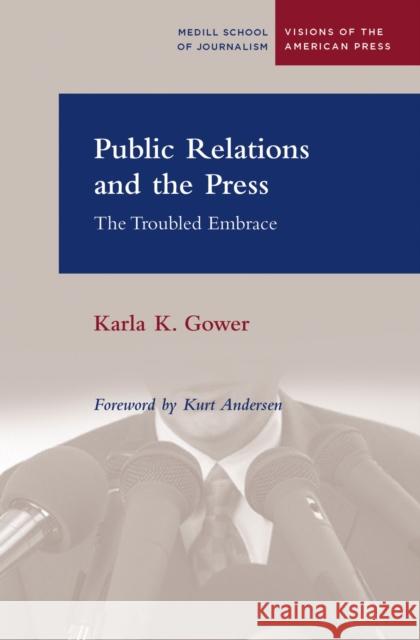 Public Relations and the Press: The Troubled Embrace Gower, Karla 9780810124349 Northwestern University Press
