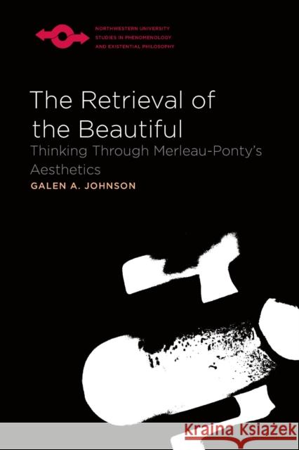 The Retrieval of the Beautiful: Thinking Through Merleau-Ponty's Aesthetics Johnson, Galen A. 9780810125643 Northwestern University Press