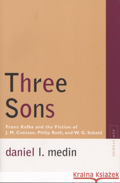 Three Sons: Franz Kafka and the Fiction of J. M. Coetzee, Philip Roth, and W.G. Sebald Medin, Daniel L. 9780810125681