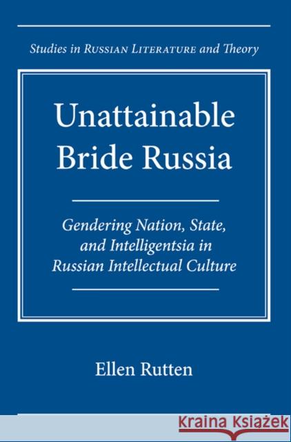 Unattainable Bride Russia: Gendering Nation, State, and Intelligentsia in Russian Intellectual Culture Rutten, Ellen 9780810126565 Northwestern University Press