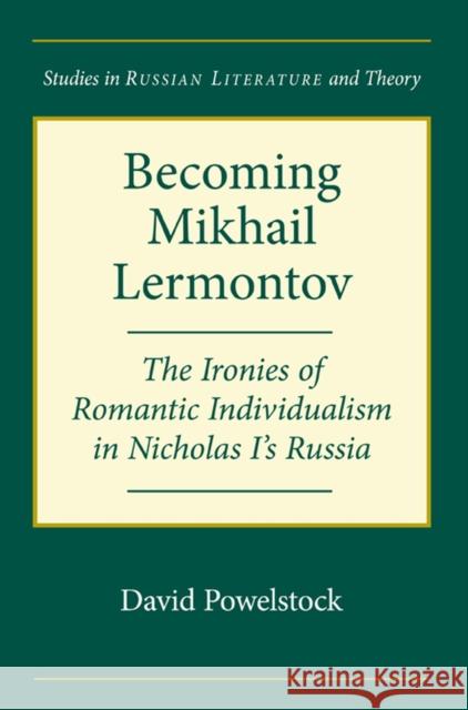 Becoming Mikhail Lermontov: The Ironies of Romantic Individualism in Nicholas I's Russia Powelstock, David 9780810127883 Northwestern University Press