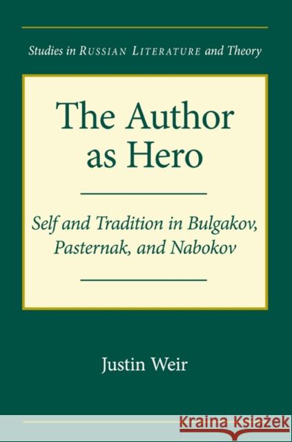 The Author as Hero: Self and Tradition in Bulgakov, Pasternak, and Nabokov Weir, Justin 9780810128071 Northwestern University Press