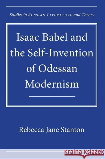 Isaac Babel and the Self-Invention of Odessan Modernism Rebecca Stanton 9780810128323 0