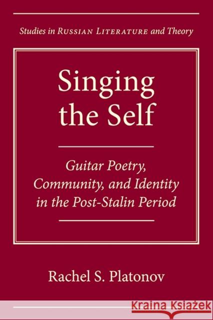 Singing the Self: Guitar Poetry, Community, and Identity in the Post-Stalin Period Platonov, Rachel S. 9780810128330 Northwestern University Press