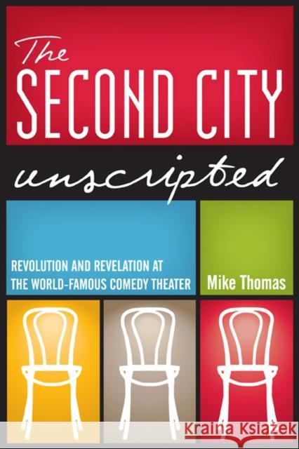 The Second City Unscripted: Revolution and Revelation at the World-Famous Comedy Theater Thomas, Mike 9780810128446 Northwestern University Press