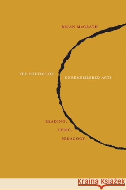 The Poetics of Unremembered Acts: Reading, Lyric, Pedagogy McGrath, Brian 9780810128491 Northwestern University Press