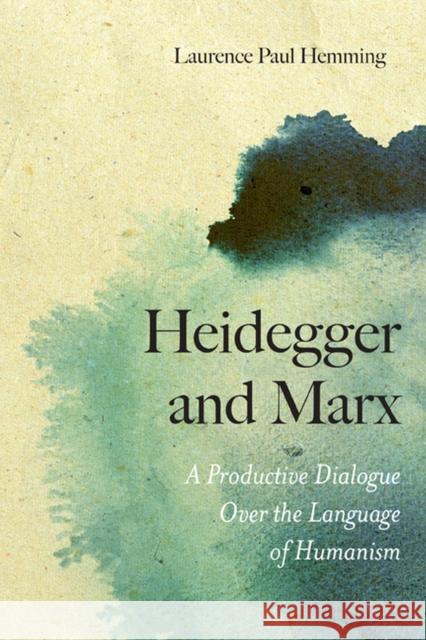 Heidegger and Marx: A Productive Dialogue Over the Language of Humanism Hemming, Laurence Paul 9780810128750