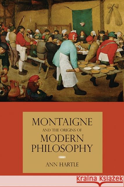 Montaigne and the Origins of Modern Philosophy Ann Hartle 9780810129320 Northwestern University Press