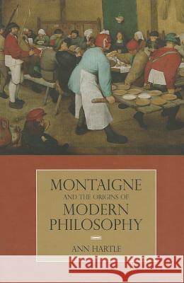 Montaigne and the Origins of Modern Philosophy Ann Hartle 9780810129658 Northwestern University Press