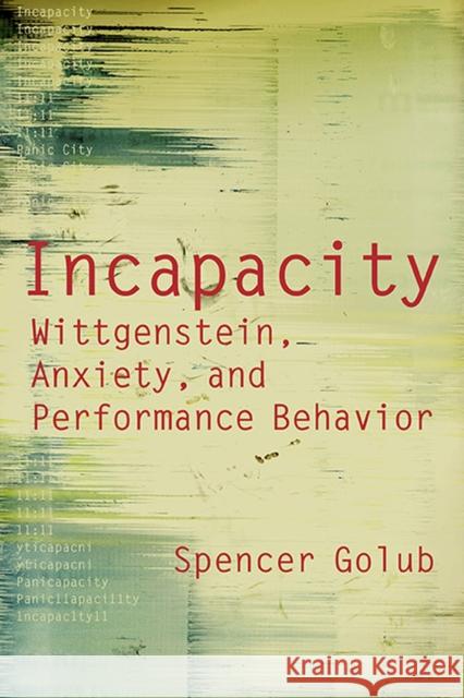 Incapacity: Wittgenstein, Anxiety, and Performance Behavior Spencer Golub 9780810129924