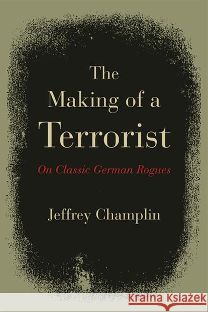 The Making of a Terrorist: On Classic German Rogues Champlin, Jeffrey 9780810130104 Northwestern University Press