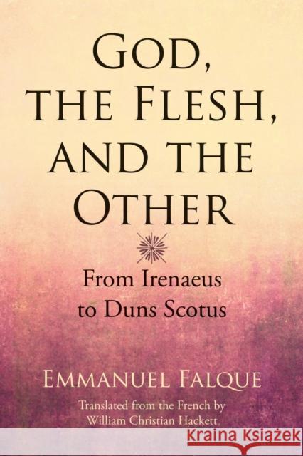 God, the Flesh, and the Other: From Irenaeus to Duns Scotus Falque, Emmanuel 9780810130234 Northwestern University Press